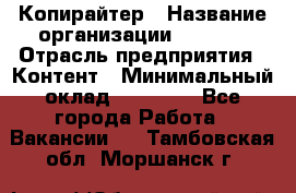 Копирайтер › Название организации ­ Delta › Отрасль предприятия ­ Контент › Минимальный оклад ­ 15 000 - Все города Работа » Вакансии   . Тамбовская обл.,Моршанск г.